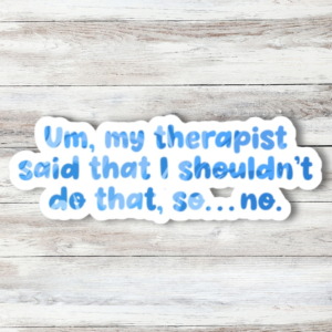 Um, My Therapist Said...Sticker